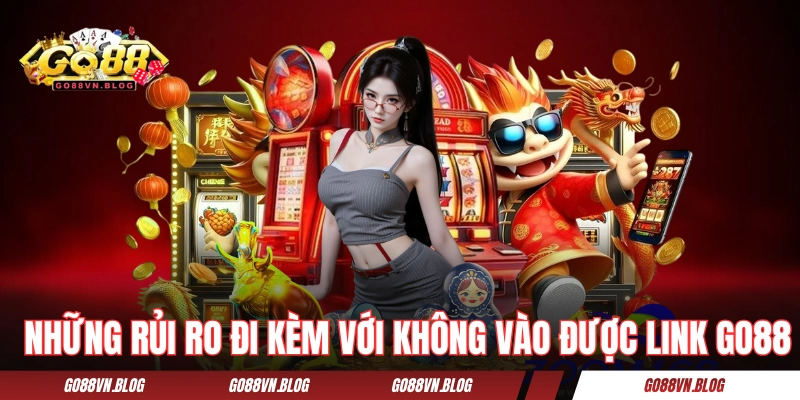 Những rủi ro đi kèm với không vào được link GO88 