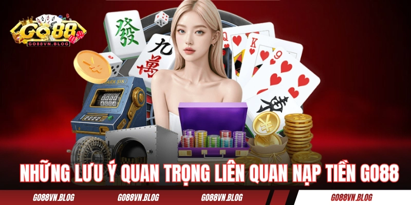 Những lưu ý quan trọng liên quan đến nạp tiền GO88