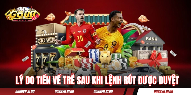 Lý do tiền có thể về trễ sau khi lệnh rút được duyệt